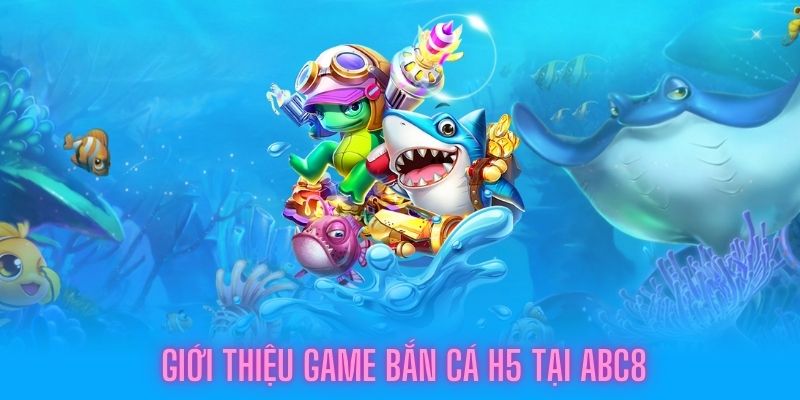 Giới thiệu game bắn cá H5 tại nhà cái ABC8